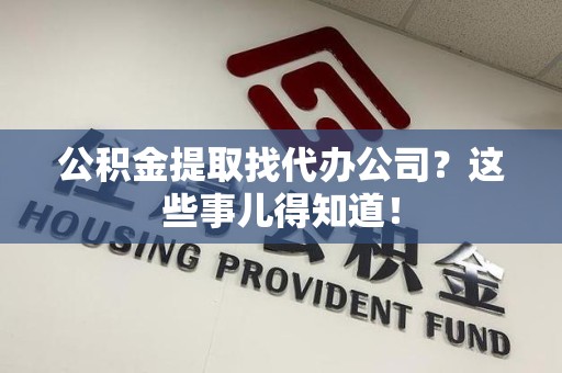 迎江公积金提取找代办公司？这些事儿得知道！
