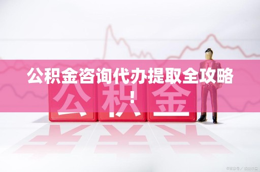 迎江公积金咨询代办提取全攻略！