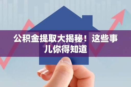 迎江公积金提取大揭秘！这些事儿你得知道