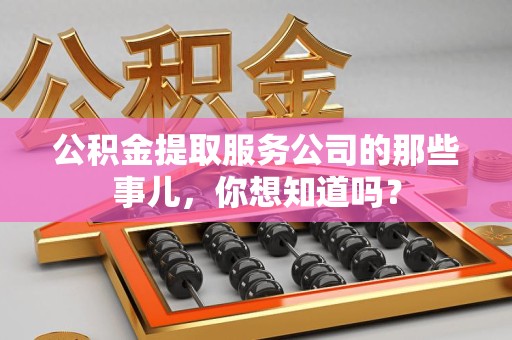 迎江公积金提取服务公司的那些事儿，你想知道吗？