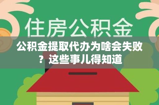 迎江公积金提取代办为啥会失败？这些事儿得知道