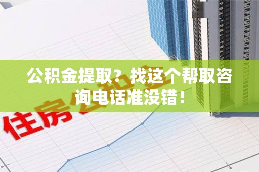 迎江公积金提取？找这个帮取咨询电话准没错！