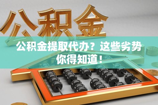 迎江公积金提取代办？这些劣势你得知道！