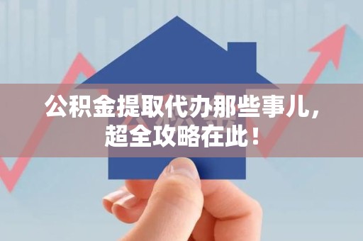 迎江公积金提取代办那些事儿,超全攻略在此! 迎江公积金提取代办那些事儿,超全攻略在此!