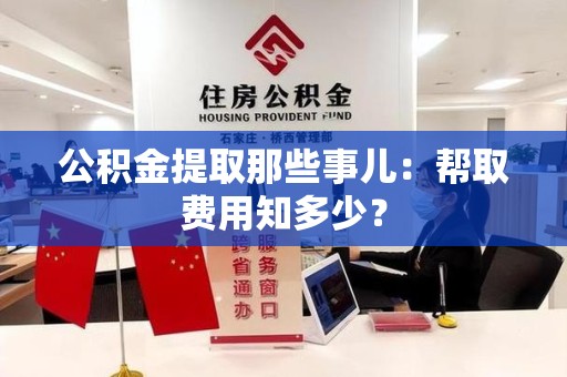 迎江公积金提取那些事儿:帮取费用知多少? 迎江公积金提取那些事儿:帮取费用知多少?