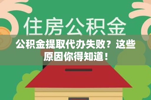 迎江公积金提取代办失败?这些原因你得知道! 迎江公积金提取代办失败?这些原因你得知道!