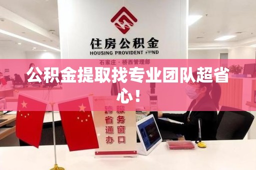 迎江公积金提取找专业团队超省心！