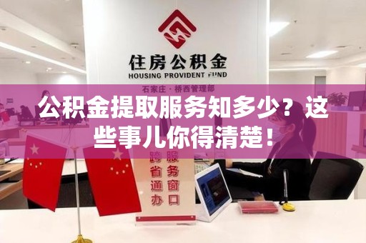 迎江公积金提取服务知多少？这些事儿你得清楚！
