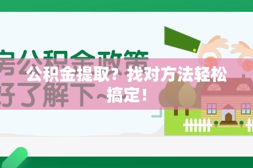 迎江公积金提取？找对方法轻松搞定！