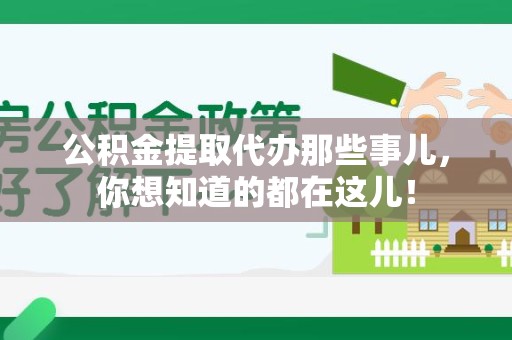 迎江公积金提取代办那些事儿，你想知道的都在这儿！