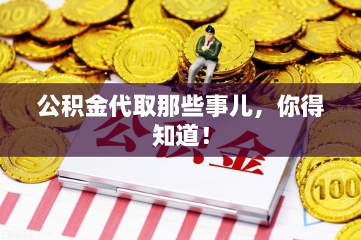 迎江公积金代取那些事儿，你得知道！