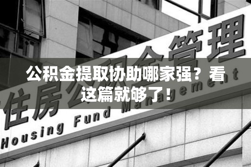 迎江公积金提取协助哪家强？看这篇就够了！