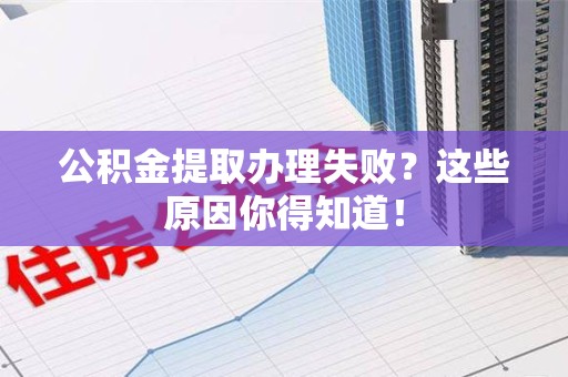 迎江公积金提取办理失败？这些原因你得知道！