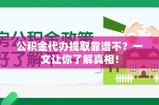 迎江公积金代办提取靠谱不？一文让你了解真相！