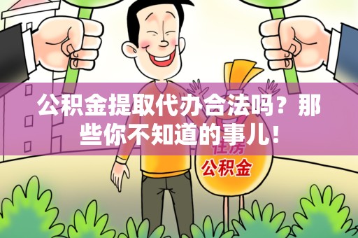 迎江公积金提取代办合法吗？那些你不知道的事儿！
