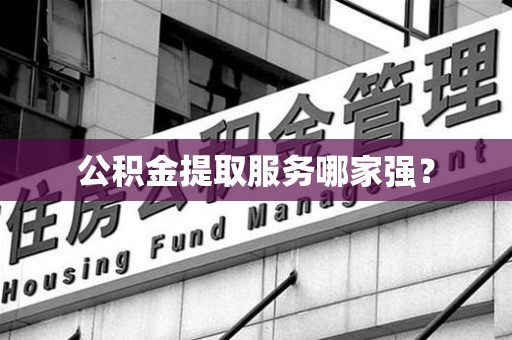 迎江公积金提取服务哪家强? 迎江公积金提取服务哪家强?