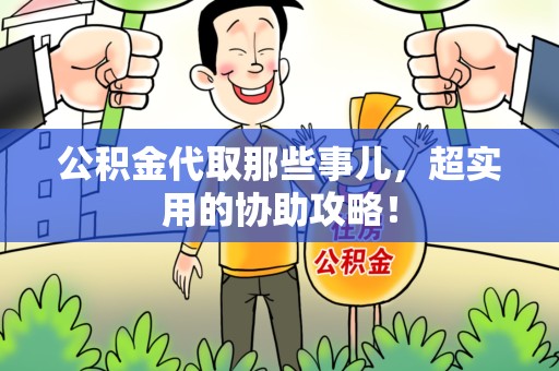 迎江公积金代取那些事儿，超实用的协助攻略！