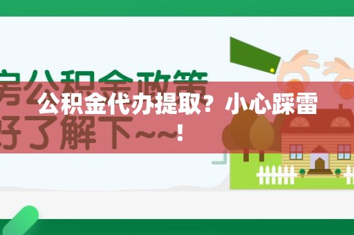 迎江公积金代办提取？小心踩雷！