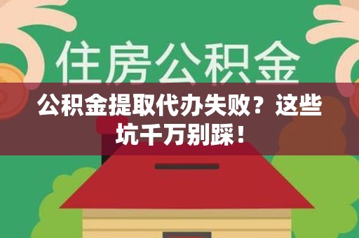 迎江公积金提取代办失败？这些坑千万别踩！