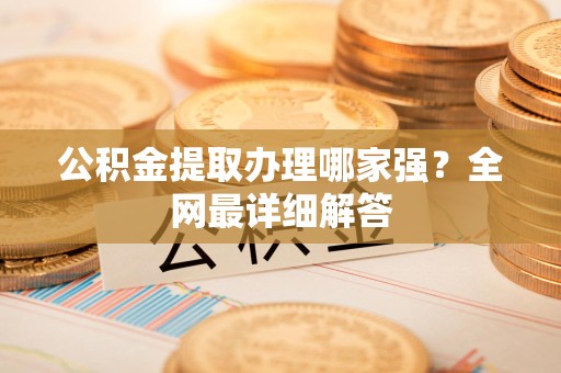 迎江公积金提取办理哪家强？全网最详细解答
