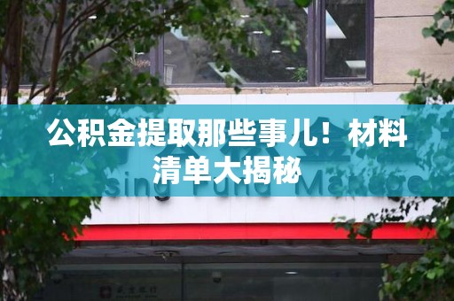 迎江公积金提取那些事儿！材料清单大揭秘