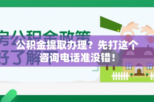 迎江公积金提取办理？先打这个咨询电话准没错！