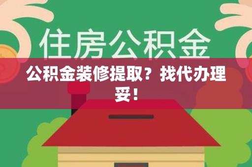 迎江公积金装修提取？找代办理妥！