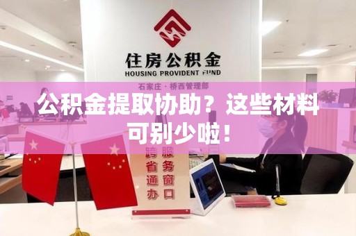 迎江公积金提取协助？这些材料可别少啦！