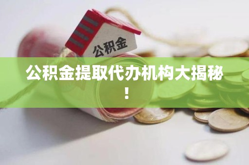 迎江公积金提取代办机构大揭秘！