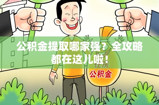 迎江公积金提取哪家强？全攻略都在这儿啦！