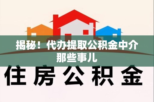 迎江揭秘！代办提取公积金中介那些事儿