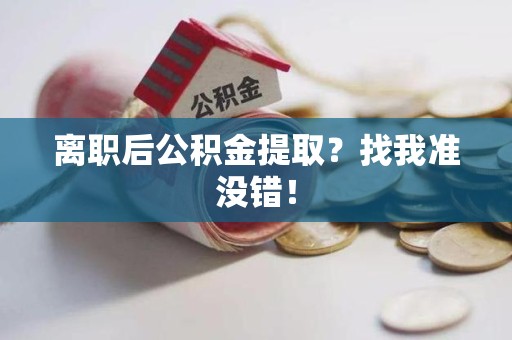 迎江离职后公积金提取？找我准没错！