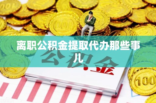 迎江离职公积金提取代办那些事儿